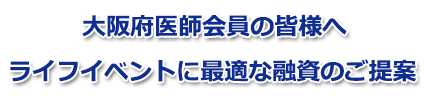 大阪府医師会員の皆様へ ライフイベントに最適な融資のご提案